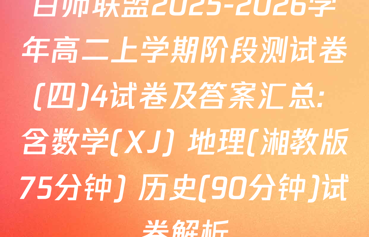 百师联盟2025-2026学年高二上学期阶段测试卷(四)4试卷及答案汇总: 含数学(XJ) 地理(湘教版75分钟) 历史(90分钟)试卷解析