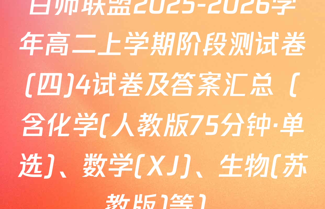 百师联盟2025-2026学年高二上学期阶段测试卷(四)4试卷及答案汇总（含化学(人教版75分钟·单选)、数学(XJ)、生物(苏教版)等）