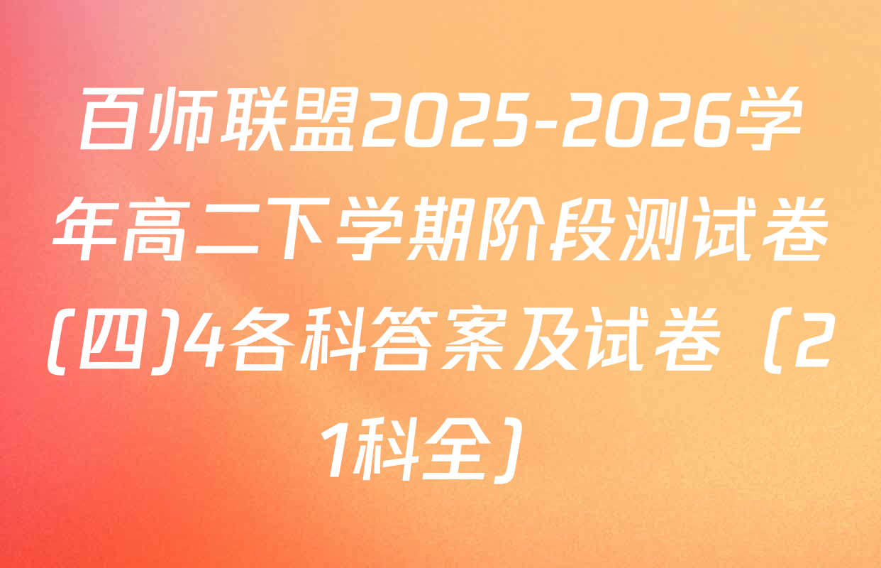 百师联盟2025-2026学年高二下学期阶段测试卷(四)4各科答案及试卷（21科全）