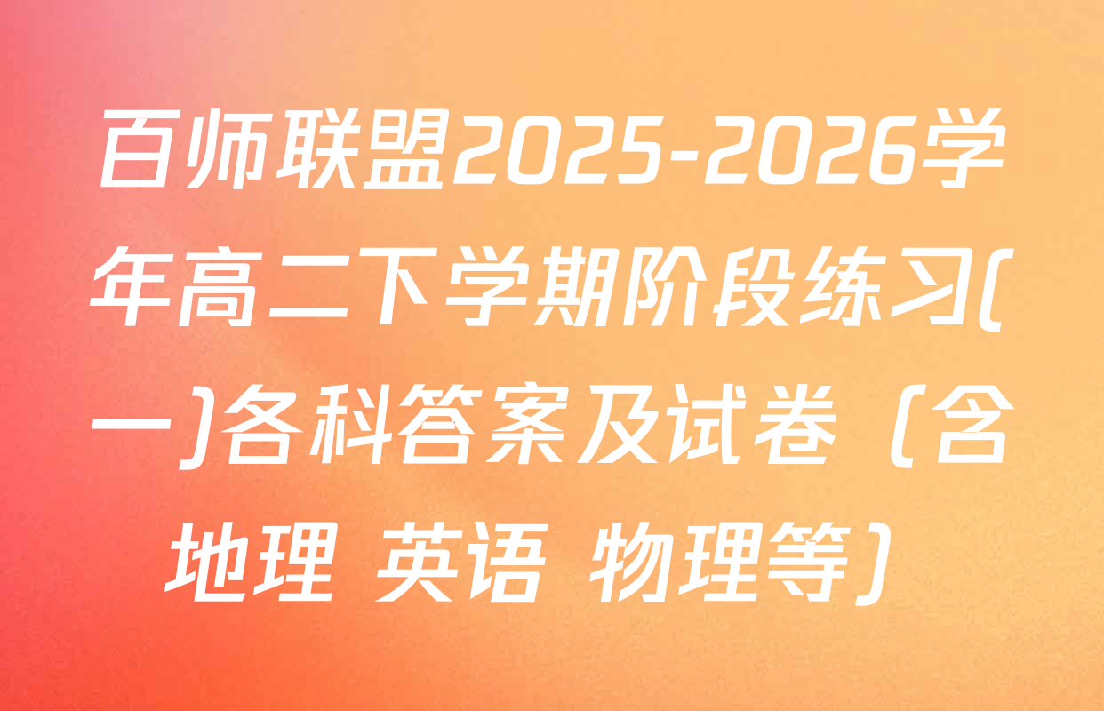 百师联盟2025-2026学年高二下学期阶段练习(一)各科答案及试卷（含地理 英语 物理等）