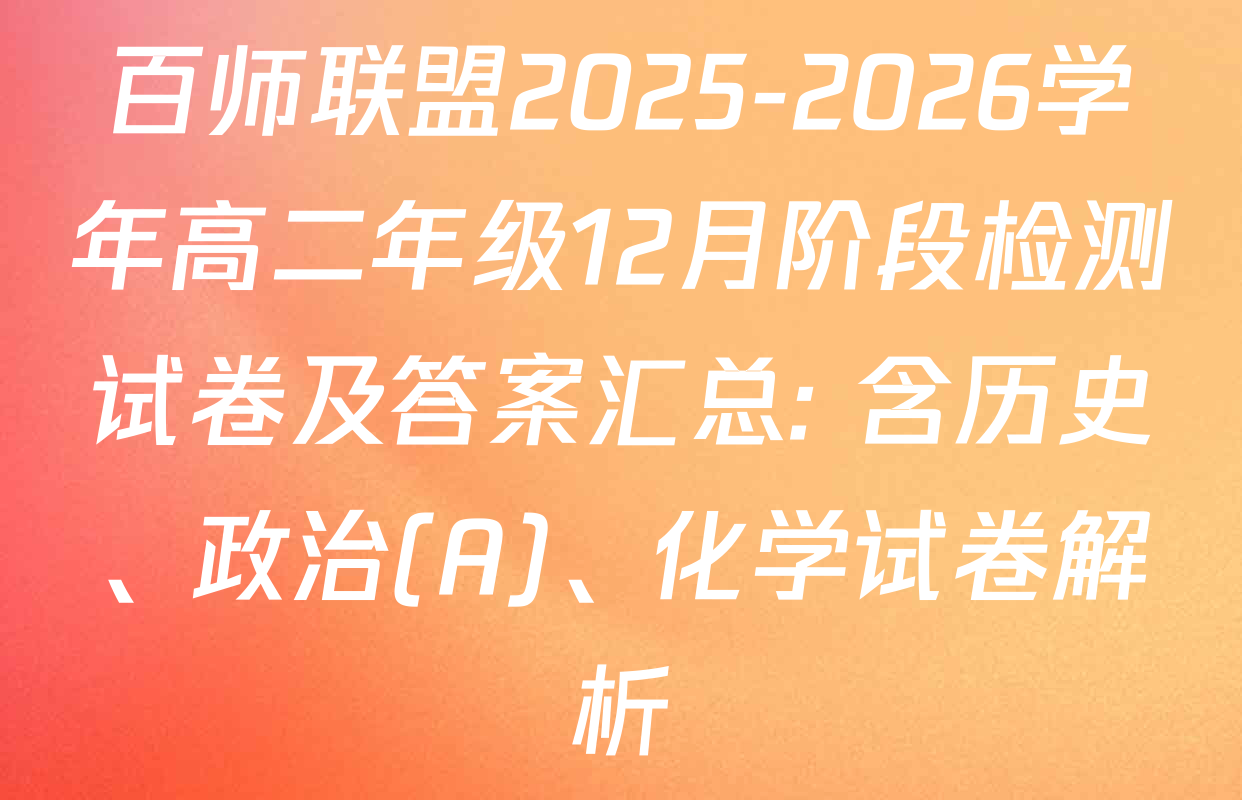 百师联盟2025-2026学年高二年级12月阶段检测试卷及答案汇总: 含历史、政治(A)、化学试卷解析
