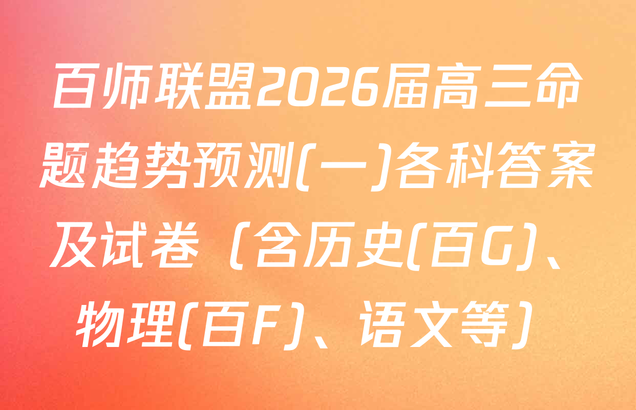 百师联盟2026届高三命题趋势预测(一)各科答案及试卷（含历史(百G)、物理(百F)、语文等）