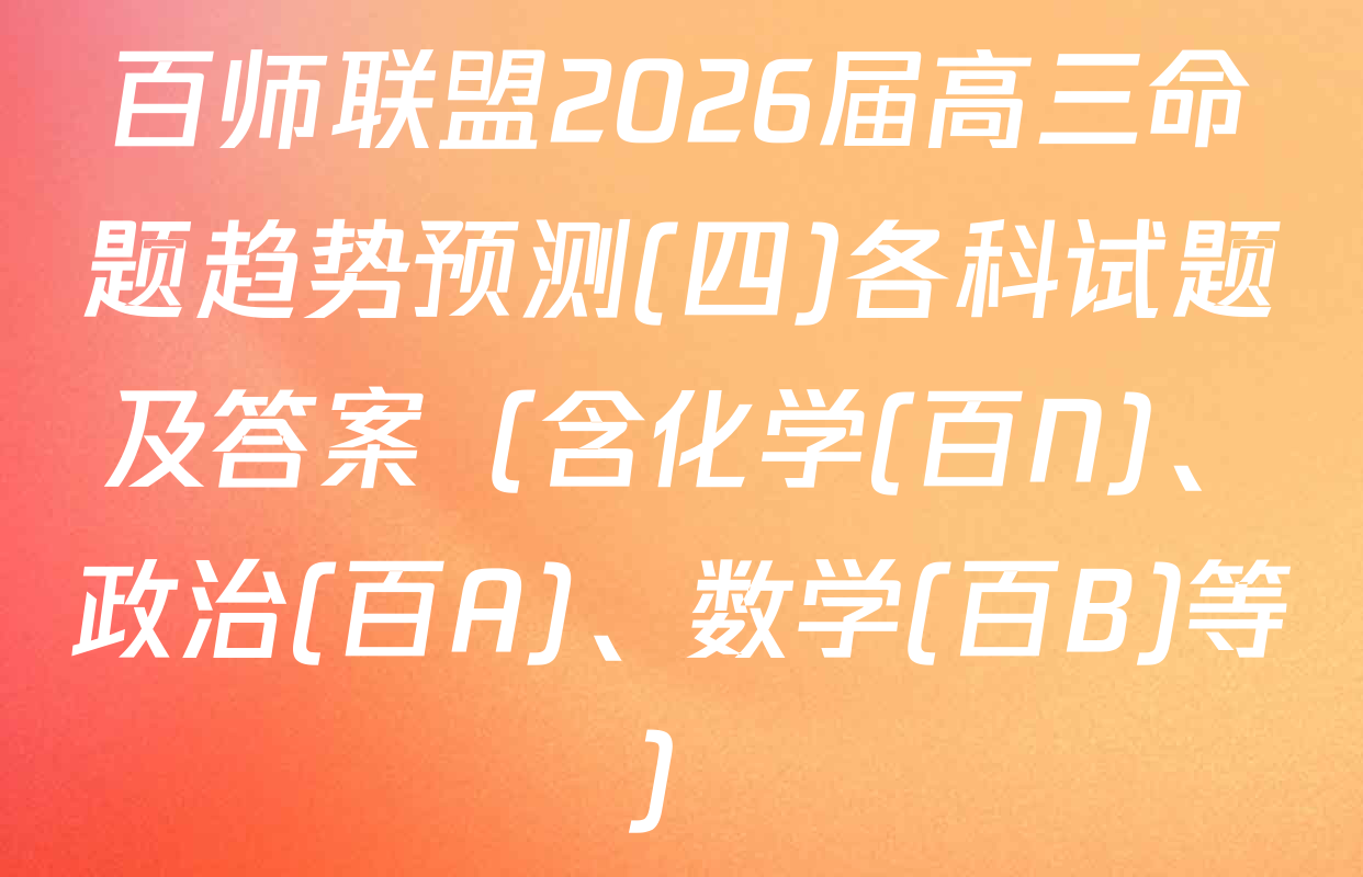 百师联盟2026届高三命题趋势预测(四)各科试题及答案（含化学(百N)、政治(百A)、数学(百B)等）