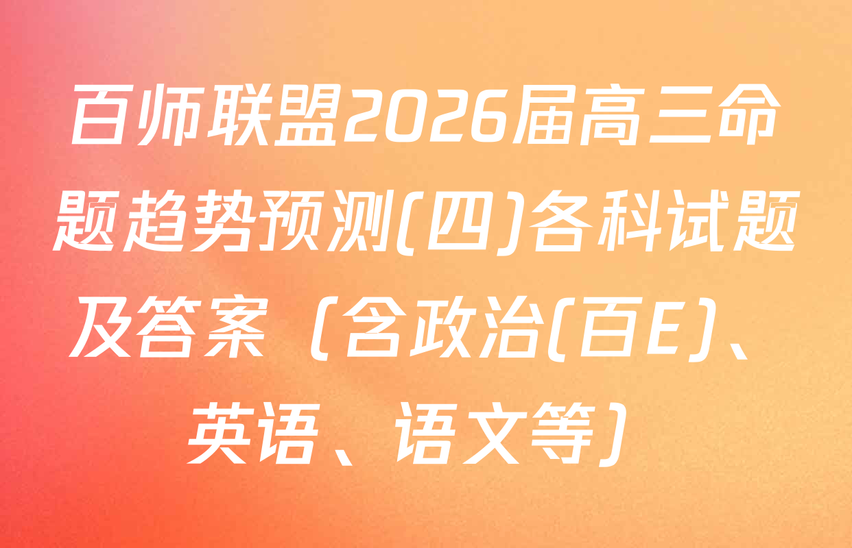 百师联盟2026届高三命题趋势预测(四)各科试题及答案（含政治(百E)、英语、语文等）
