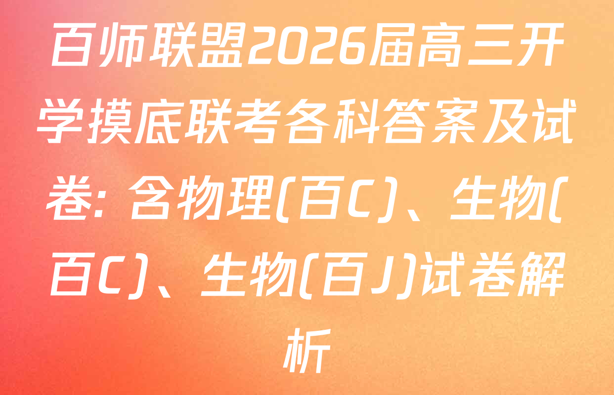 百师联盟2026届高三开学摸底联考各科答案及试卷: 含物理(百C)、生物(百C)、生物(百J)试卷解析