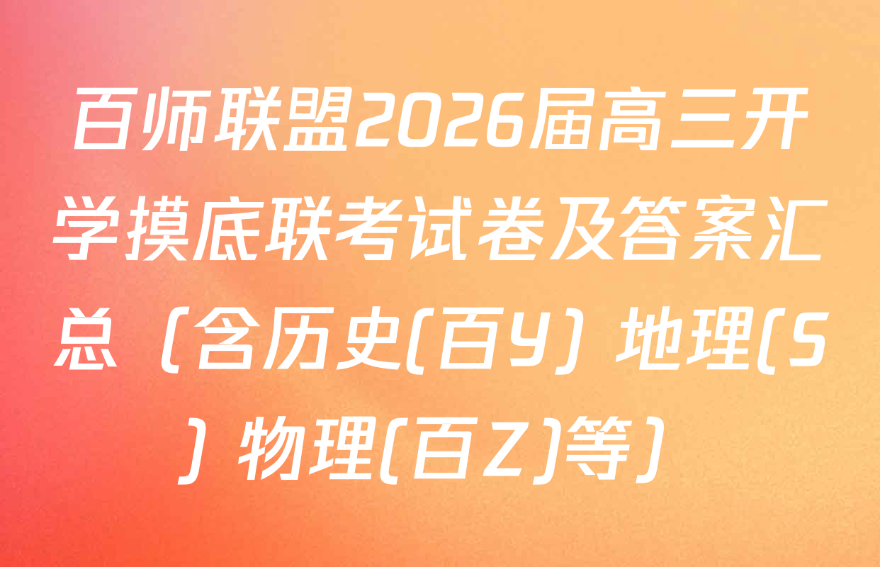 百师联盟2026届高三开学摸底联考试卷及答案汇总（含历史(百Y) 地理(S) 物理(百Z)等）