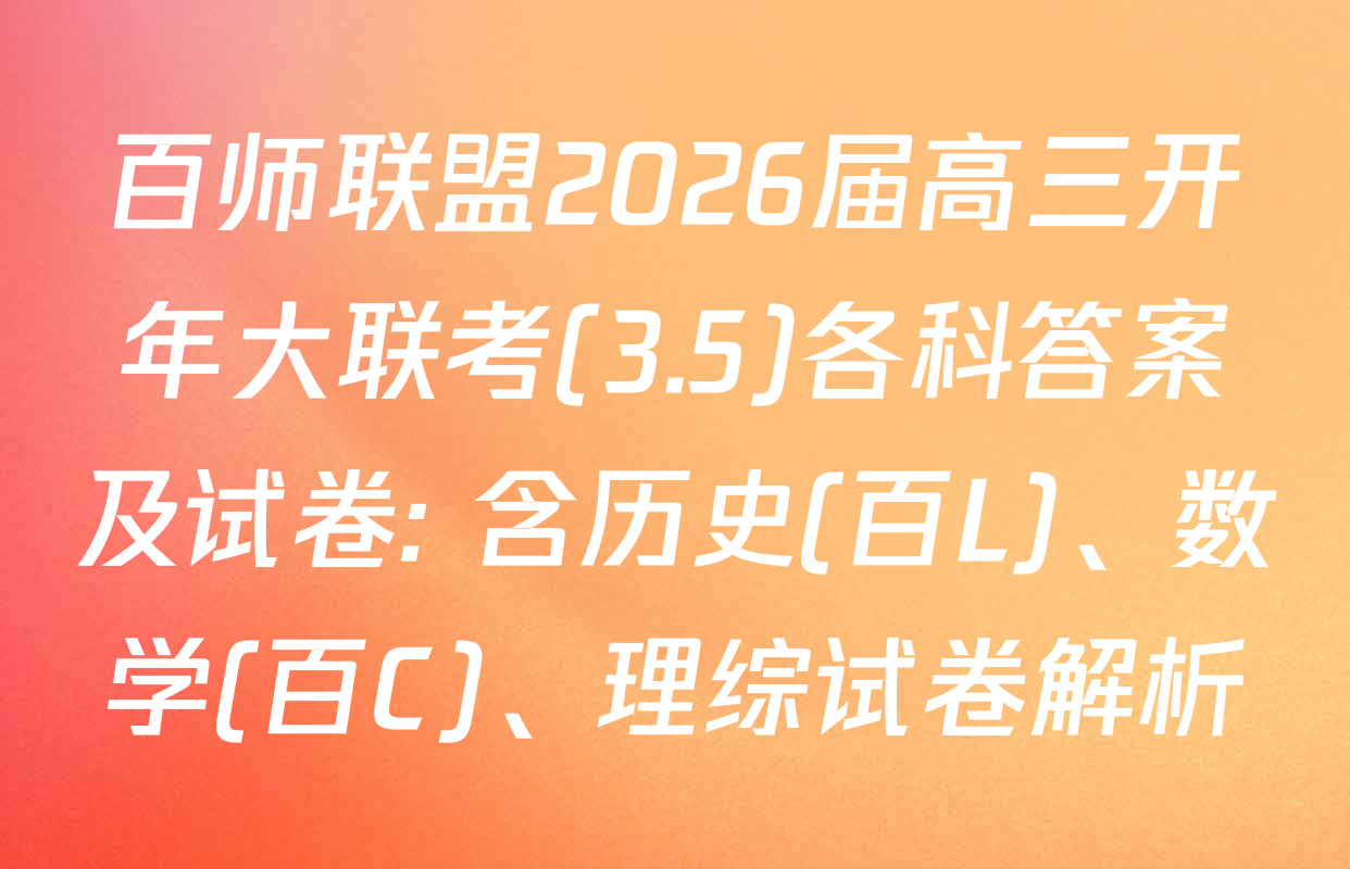 百师联盟2026届高三开年大联考(3.5)各科答案及试卷: 含历史(百L)、数学(百C)、理综试卷解析