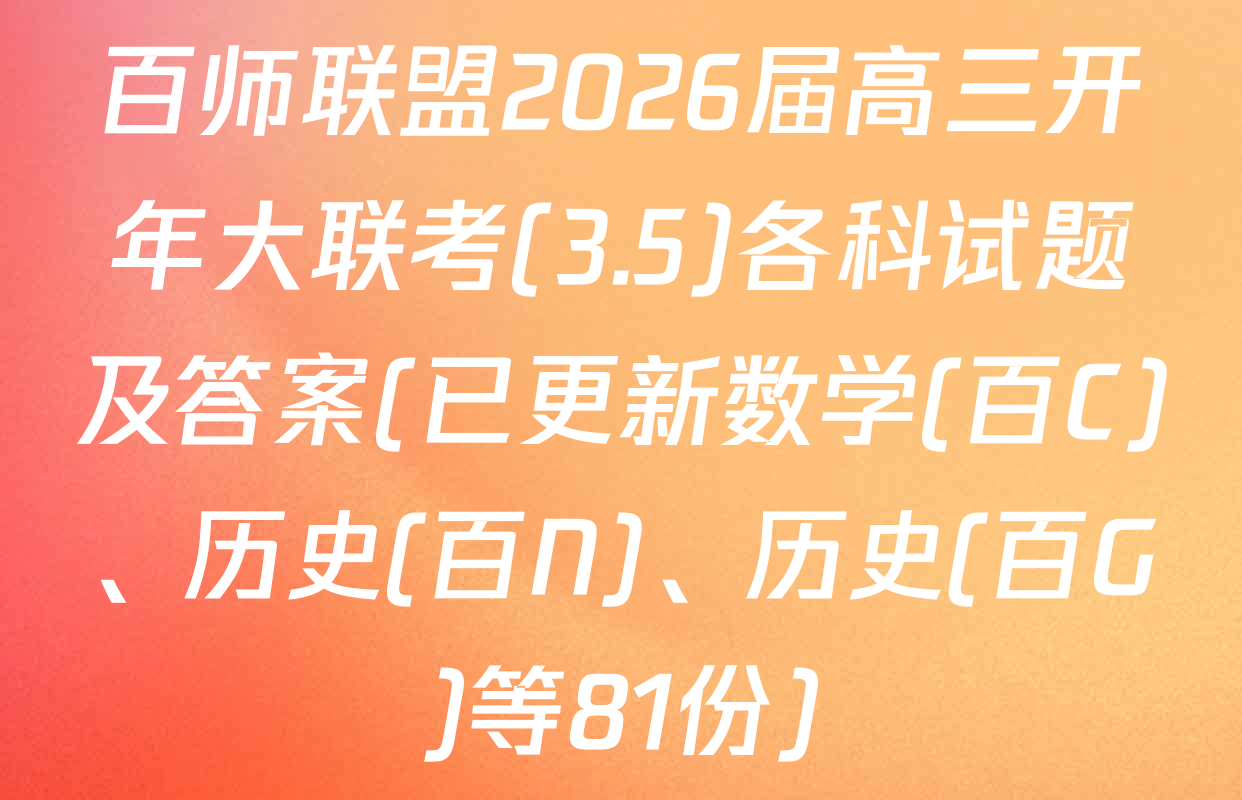 百师联盟2026届高三开年大联考(3.5)各科试题及答案(已更新数学(百C)、历史(百N)、历史(百G)等81份)