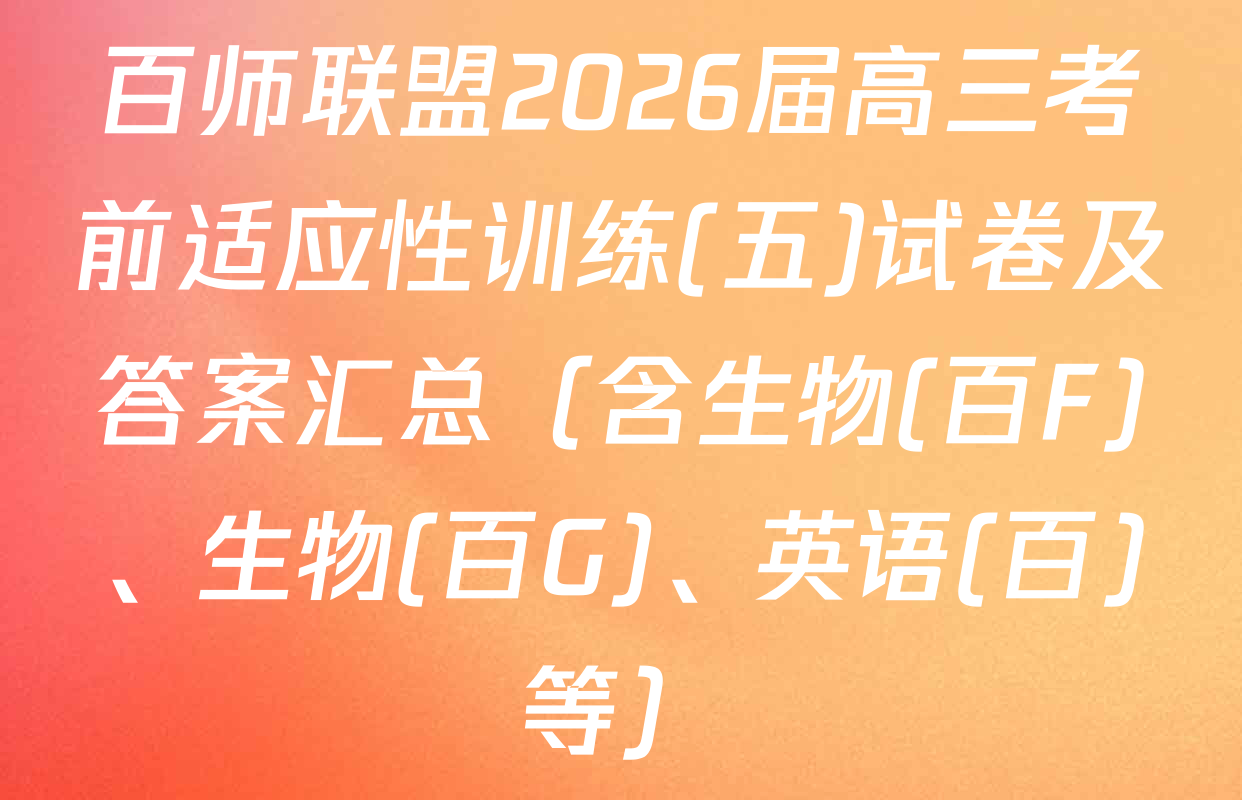 百师联盟2026届高三考前适应性训练(五)试卷及答案汇总（含生物(百F)、生物(百G)、英语(百)等）