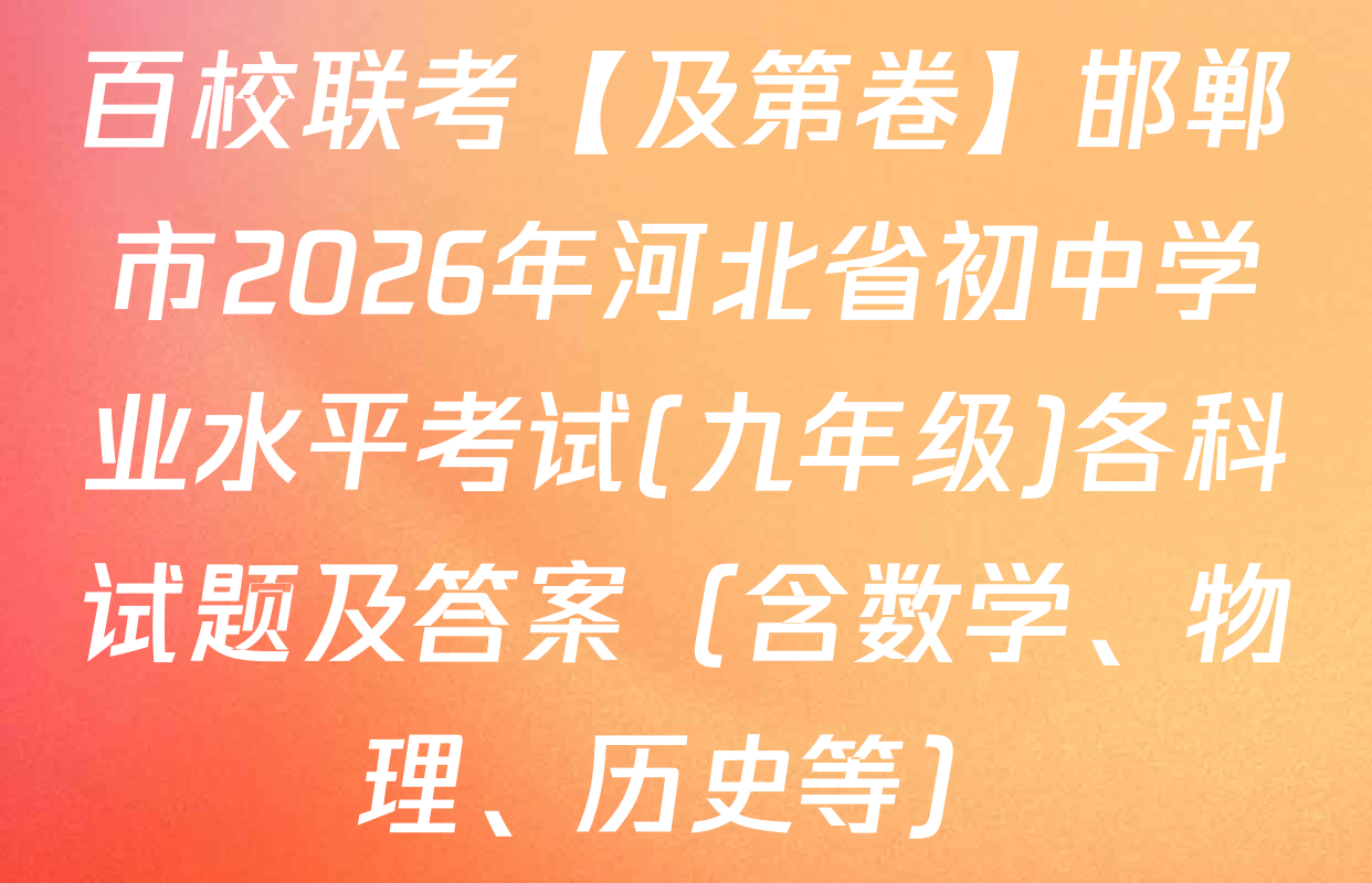 百校联考【及第卷】邯郸市2026年河北省初中学业水平考试(九年级)各科试题及答案（含数学、物理、历史等）