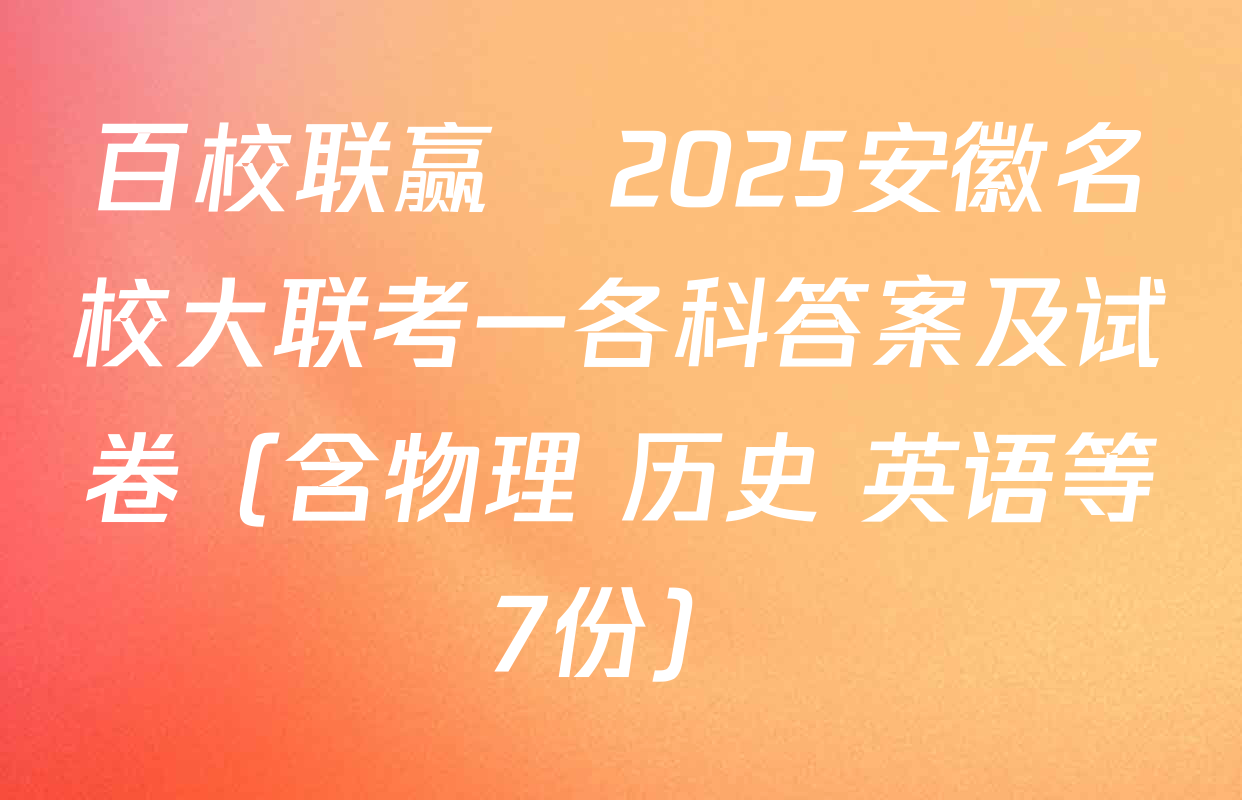 百校联赢•2025安徽名校大联考一各科答案及试卷（含物理 历史 英语等7份）