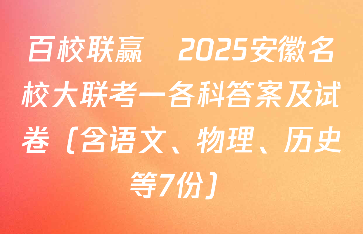 百校联赢•2025安徽名校大联考一各科答案及试卷（含语文、物理、历史等7份）