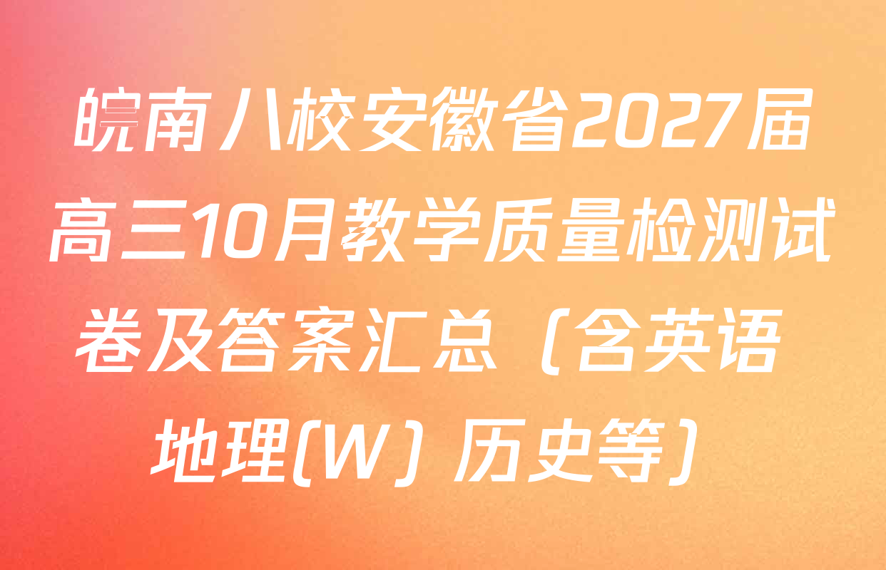 皖南八校安徽省2027届高三10月教学质量检测试卷及答案汇总（含英语 地理(W) 历史等）