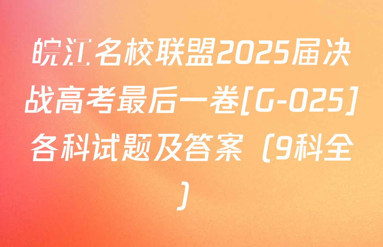皖江名校联盟2025届决战高考最后一卷[G-025]各科试题及答案（9科全）