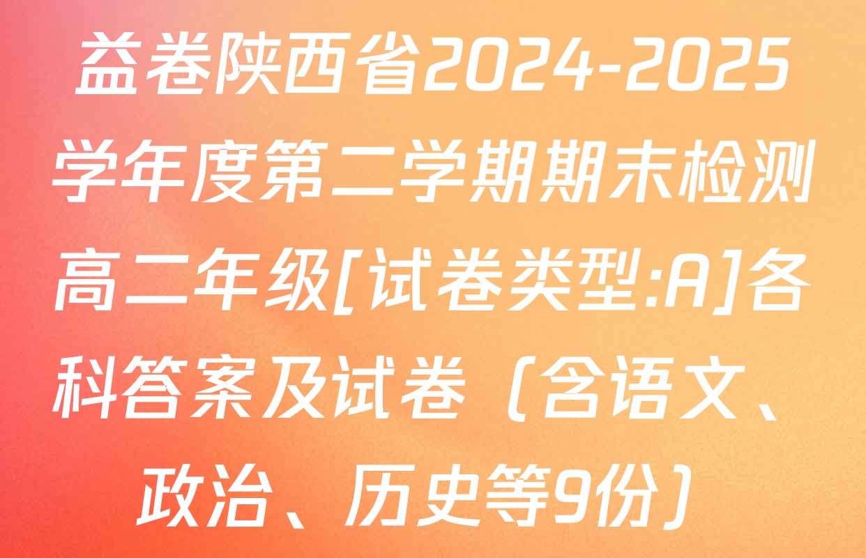 益卷陕西省2024-2025学年度第二学期期末检测高二年级[试卷类型:A]各科答案及试卷（含语文、政治、历史等9份）