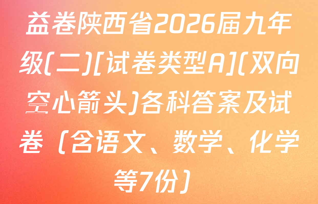 益卷陕西省2026届九年级(二)[试卷类型A](双向空心箭头)各科答案及试卷（含语文、数学、化学等7份）