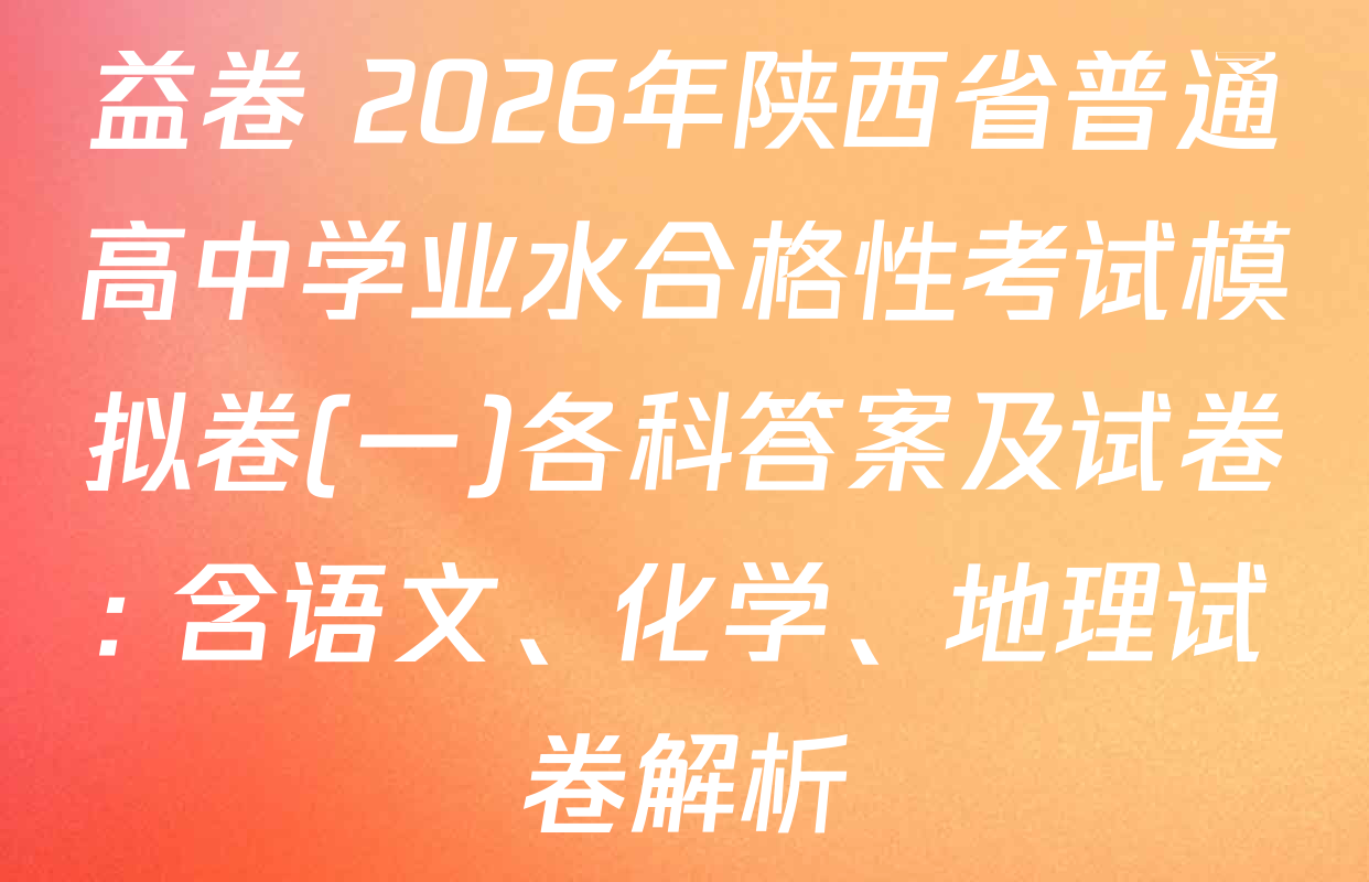 益卷 2026年陕西省普通高中学业水合格性考试模拟卷(一)各科答案及试卷: 含语文、化学、地理试卷解析
