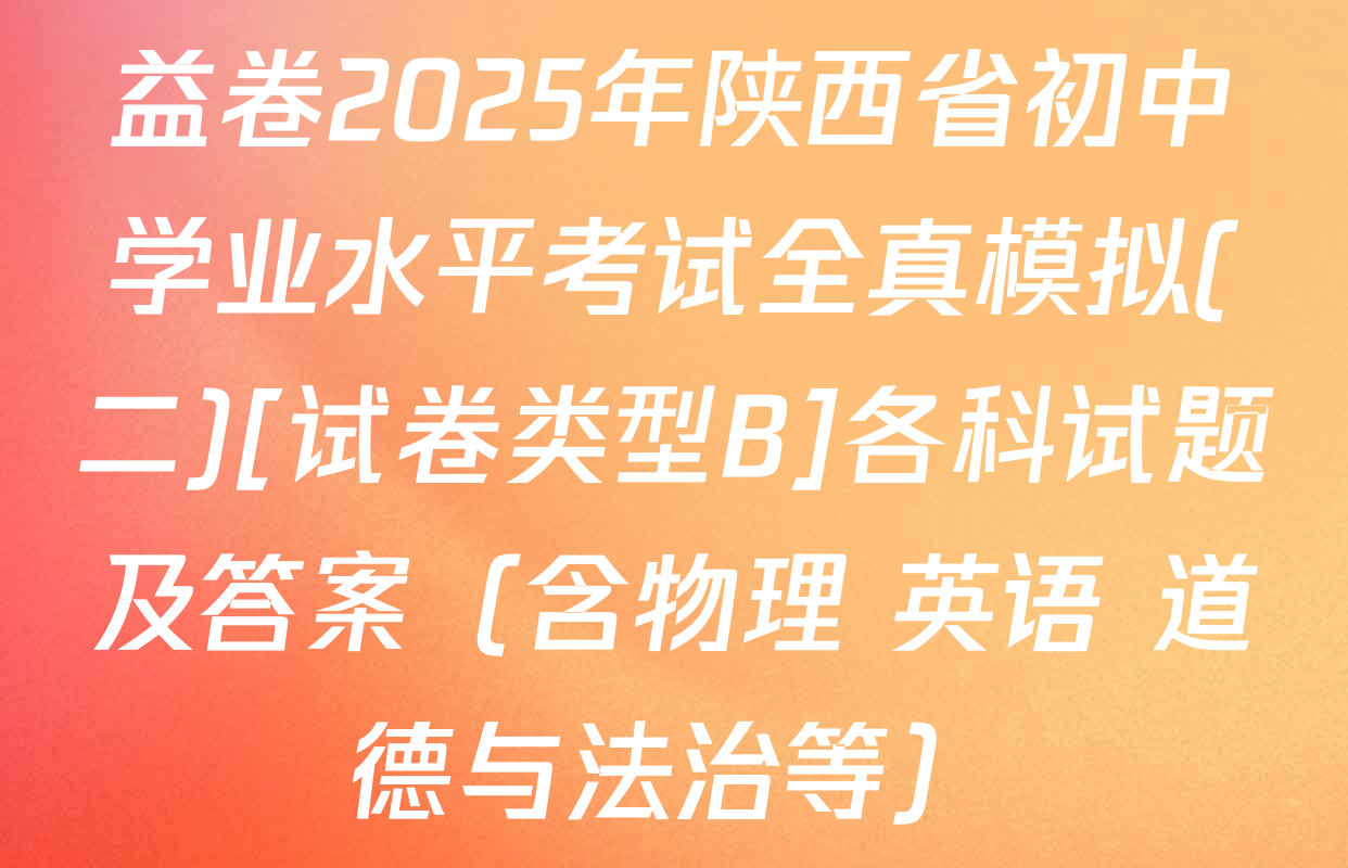 益卷2025年陕西省初中学业水平考试全真模拟(二)[试卷类型B]各科试题及答案（含物理 英语 道德与法治等）