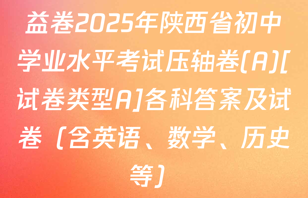 益卷2025年陕西省初中学业水平考试压轴卷(A)[试卷类型A]各科答案及试卷（含英语、数学、历史等）
