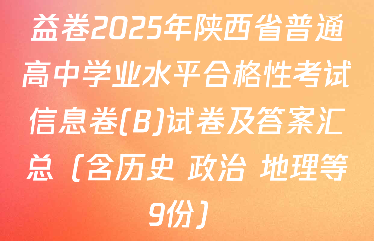 益卷2025年陕西省普通高中学业水平合格性考试信息卷(B)试卷及答案汇总（含历史 政治 地理等9份）