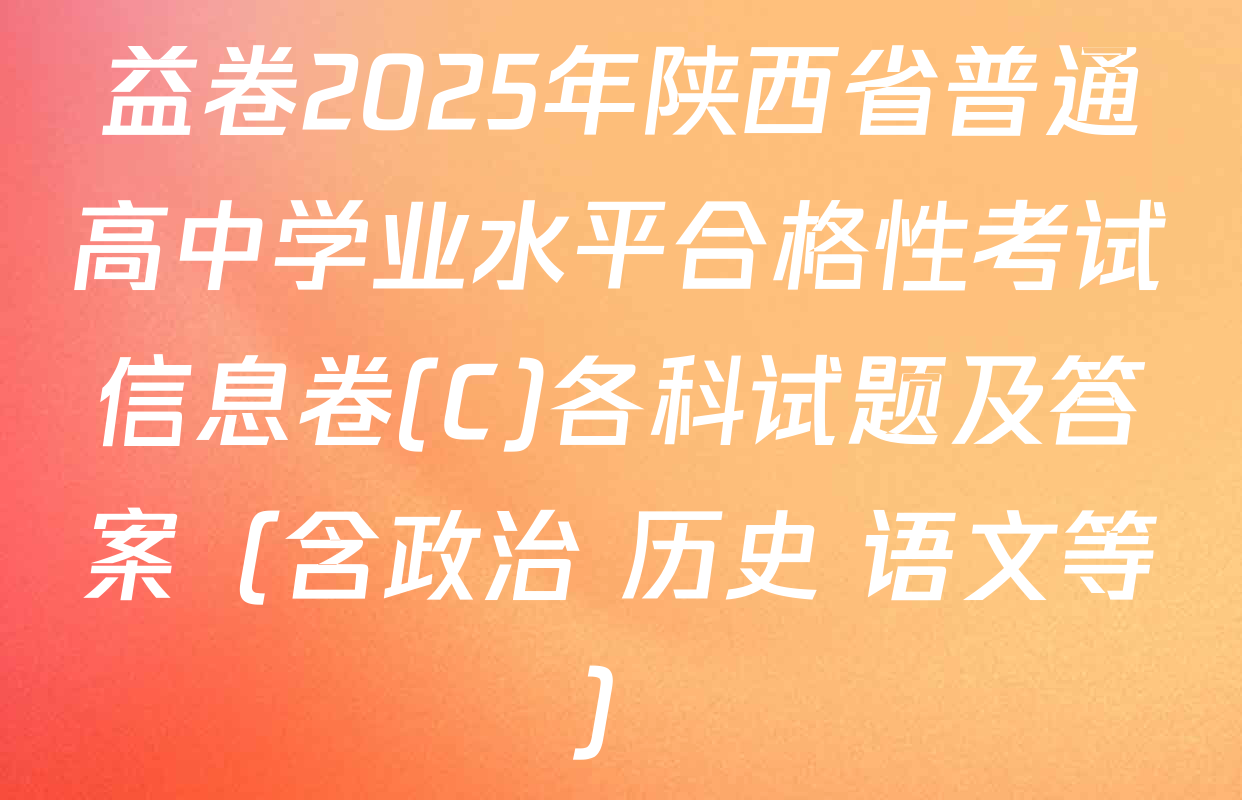 益卷2025年陕西省普通高中学业水平合格性考试信息卷(C)各科试题及答案（含政治 历史 语文等）