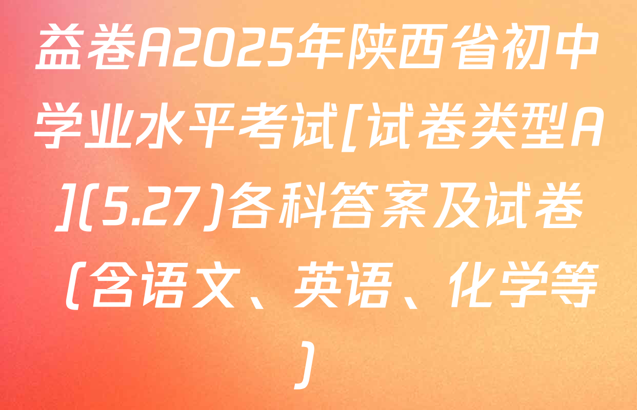益卷A2025年陕西省初中学业水平考试[试卷类型A](5.27)各科答案及试卷（含语文、英语、化学等）