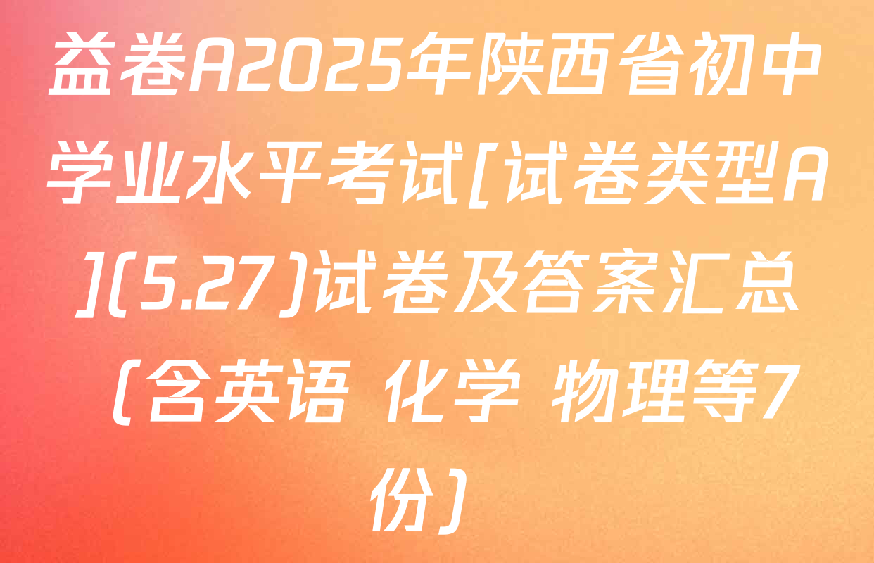 益卷A2025年陕西省初中学业水平考试[试卷类型A](5.27)试卷及答案汇总（含英语 化学 物理等7份）
