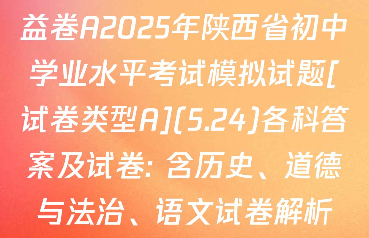 益卷A2025年陕西省初中学业水平考试模拟试题[试卷类型A](5.24)各科答案及试卷: 含历史、道德与法治、语文试卷解析