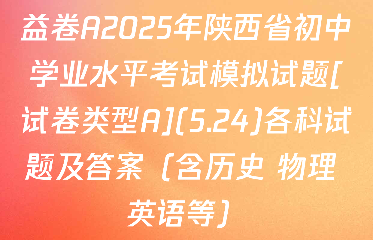 益卷A2025年陕西省初中学业水平考试模拟试题[试卷类型A](5.24)各科试题及答案（含历史 物理 英语等）
