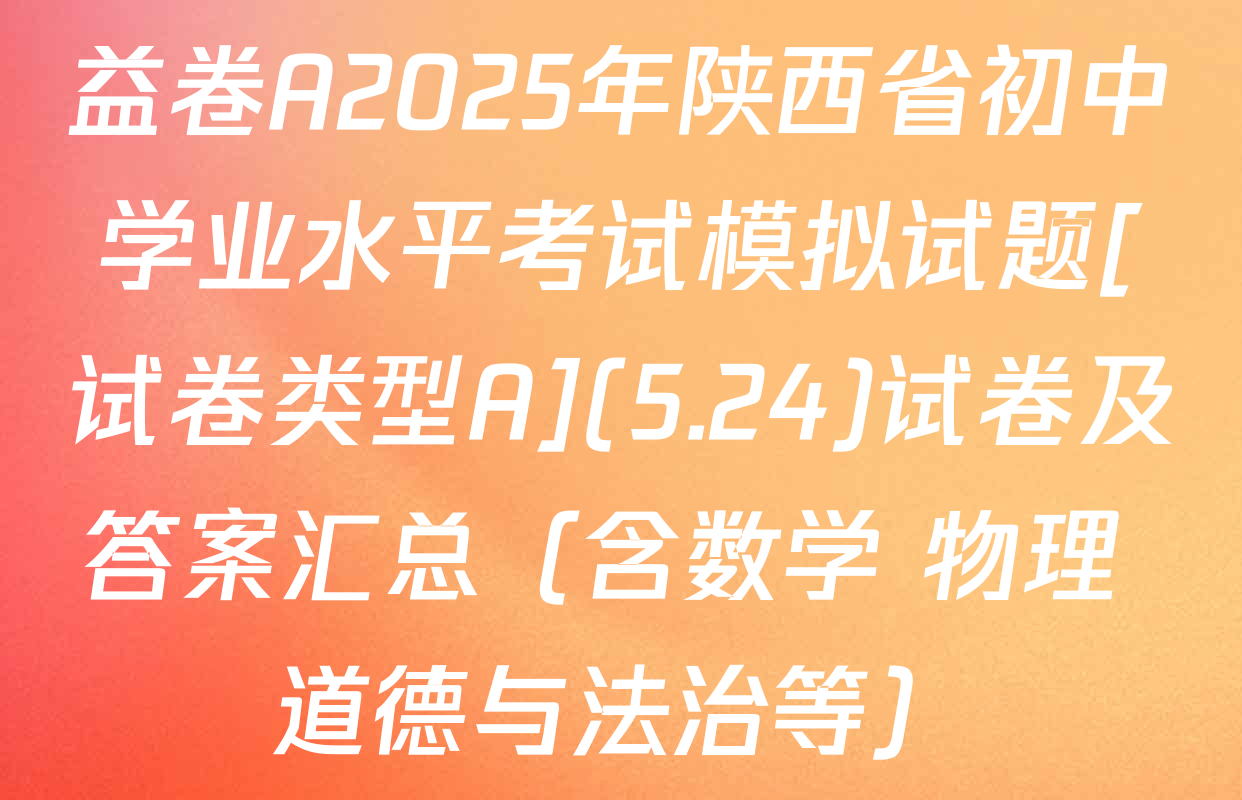 益卷A2025年陕西省初中学业水平考试模拟试题[试卷类型A](5.24)试卷及答案汇总（含数学 物理 道德与法治等）