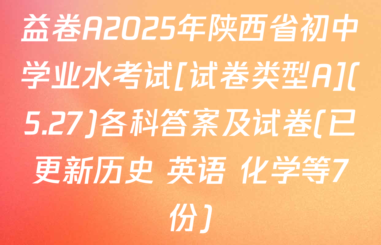 益卷A2025年陕西省初中学业水考试[试卷类型A](5.27)各科答案及试卷(已更新历史 英语 化学等7份)
