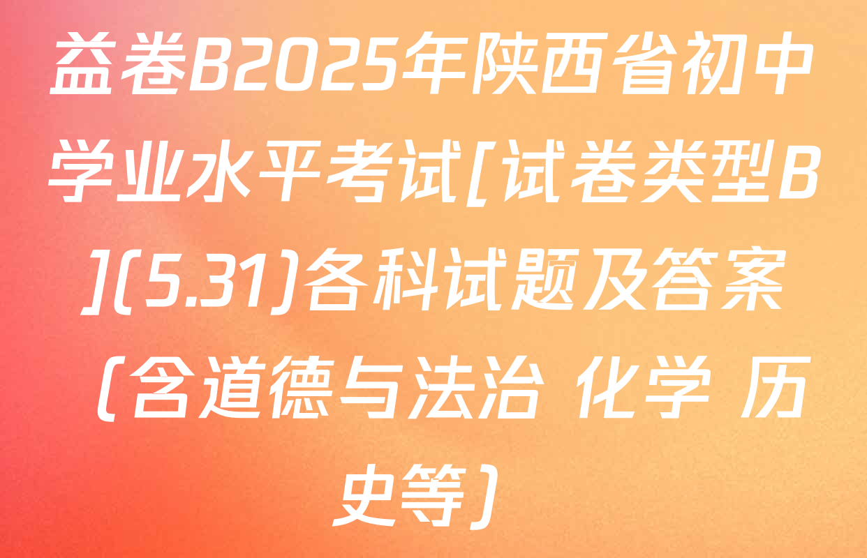 益卷B2025年陕西省初中学业水平考试[试卷类型B](5.31)各科试题及答案（含道德与法治 化学 历史等）