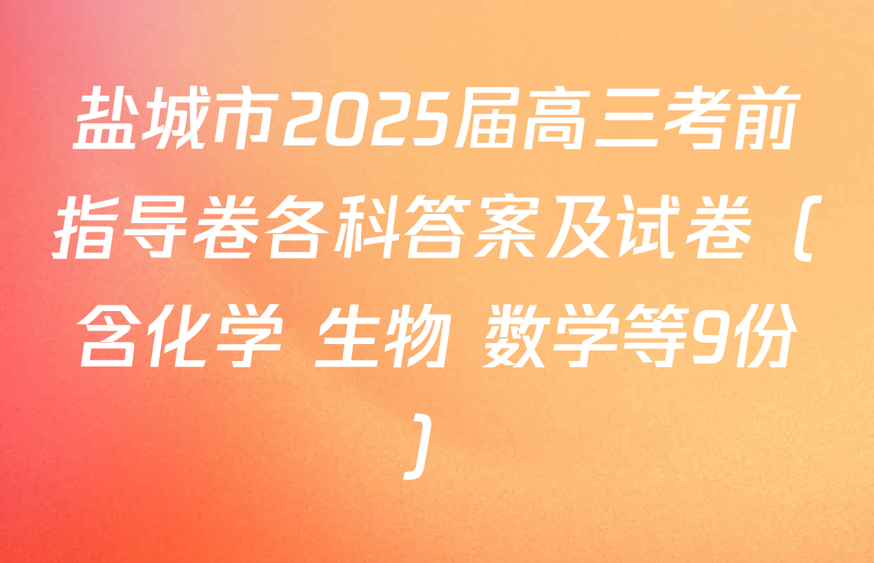 盐城市2025届高三考前指导卷各科答案及试卷（含化学 生物 数学等9份）