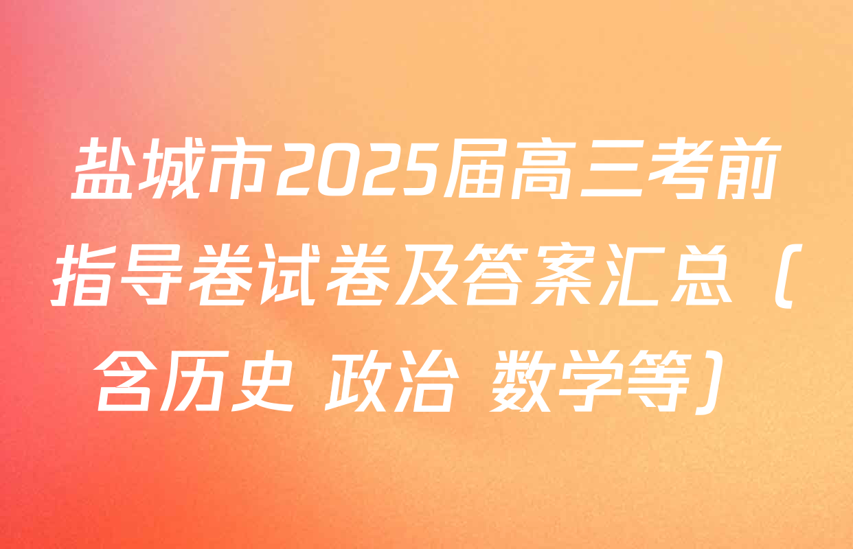 盐城市2025届高三考前指导卷试卷及答案汇总（含历史 政治 数学等）