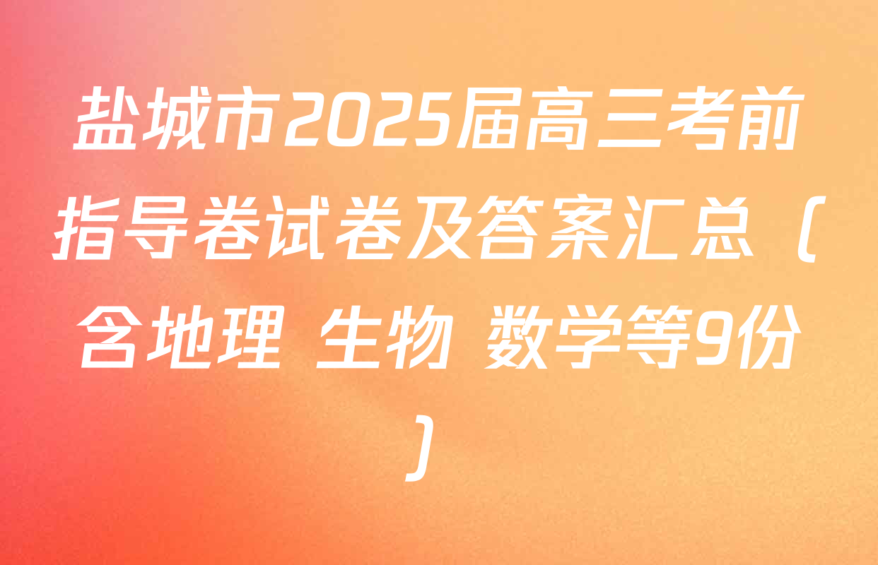 盐城市2025届高三考前指导卷试卷及答案汇总（含地理 生物 数学等9份）