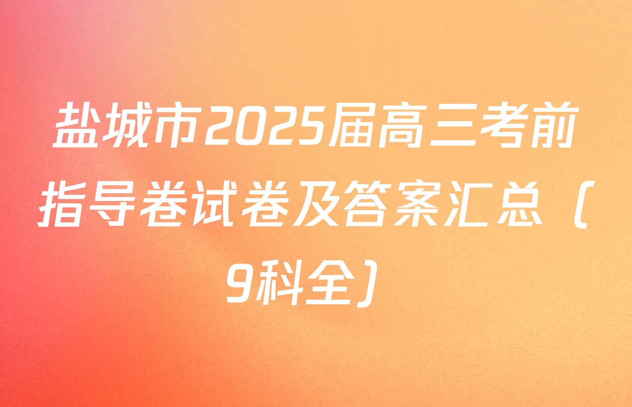盐城市2025届高三考前指导卷试卷及答案汇总（9科全）