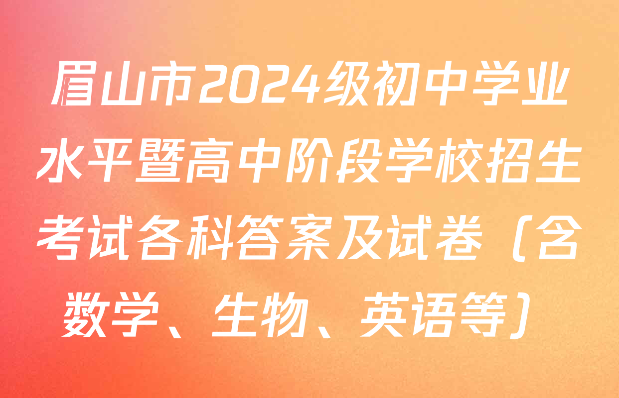 眉山市2024级初中学业水平暨高中阶段学校招生考试各科答案及试卷（含数学、生物、英语等）