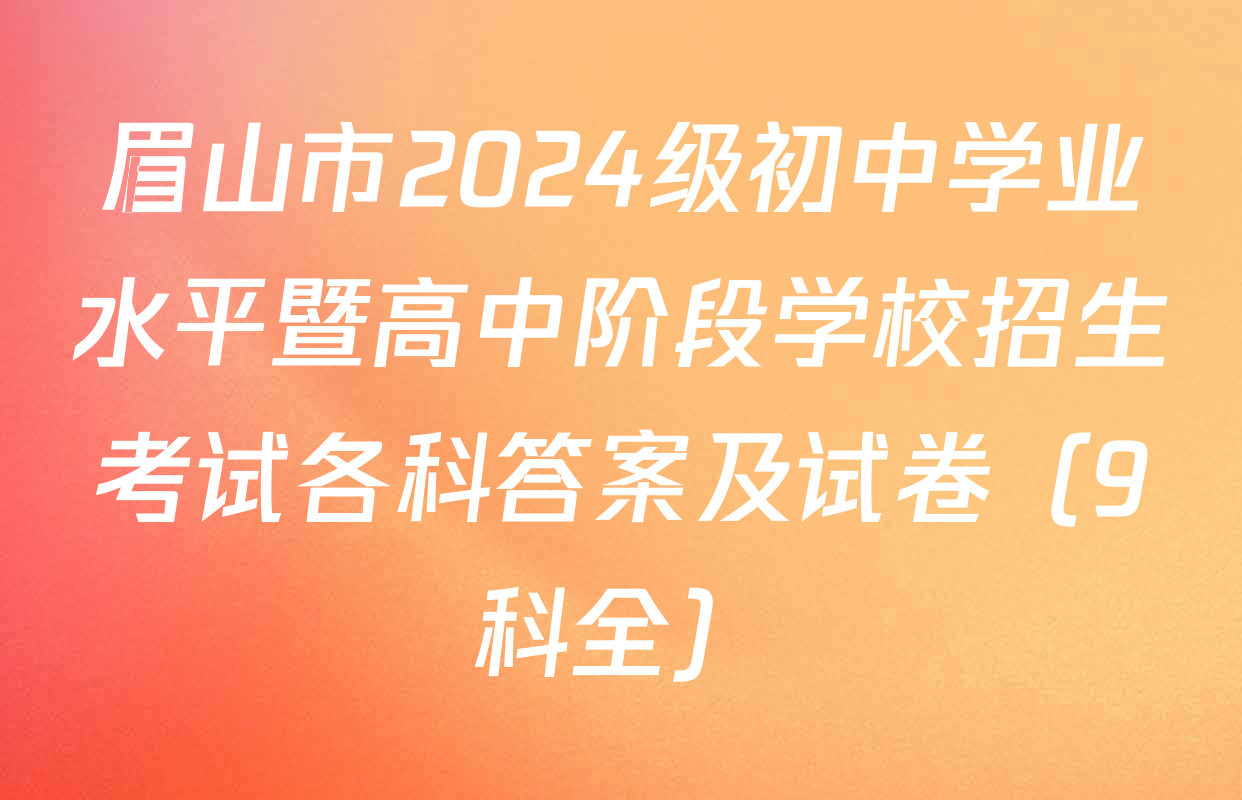 眉山市2024级初中学业水平暨高中阶段学校招生考试各科答案及试卷（9科全）