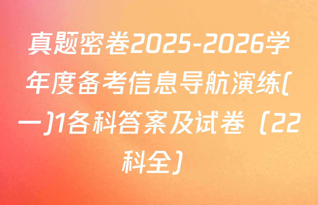 真题密卷2025-2026学年度备考信息导航演练(一)1各科答案及试卷（22科全）
