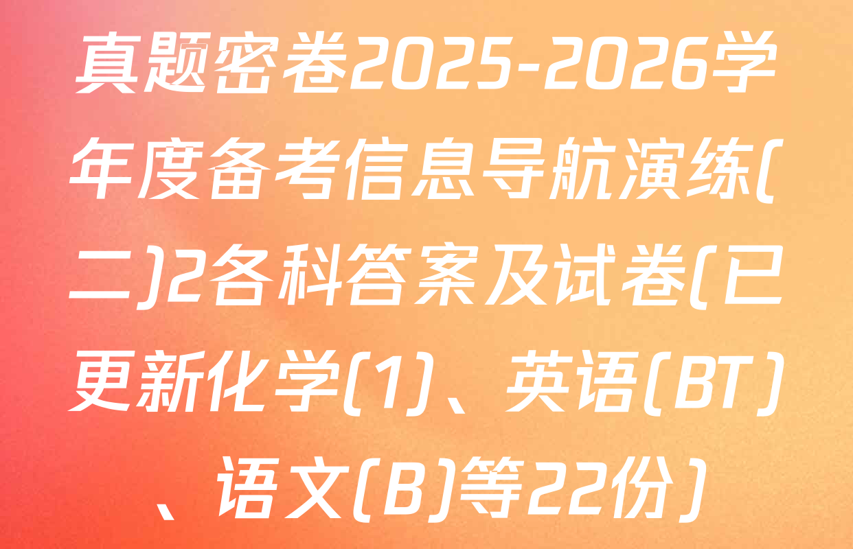 真题密卷2025-2026学年度备考信息导航演练(二)2各科答案及试卷(已更新化学(1)、英语(BT)、语文(B)等22份)
