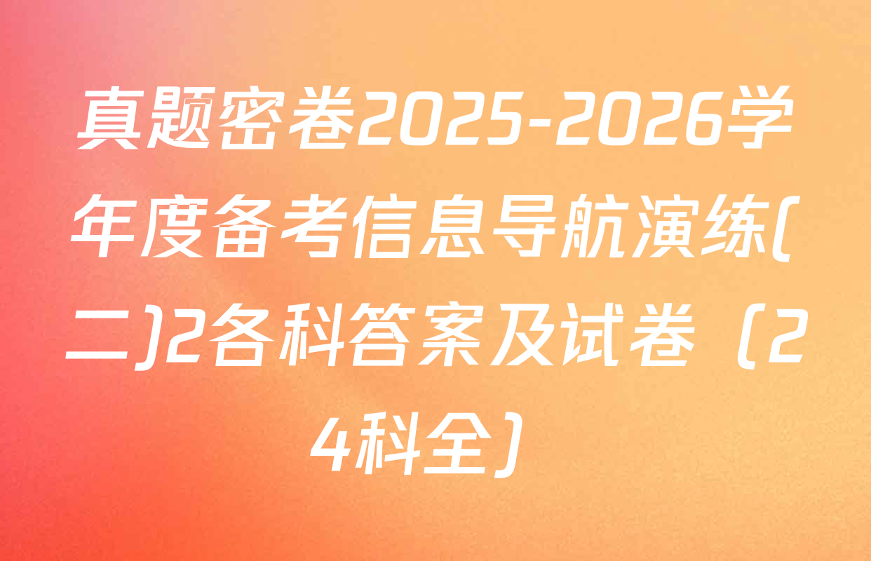 真题密卷2025-2026学年度备考信息导航演练(二)2各科答案及试卷（24科全）