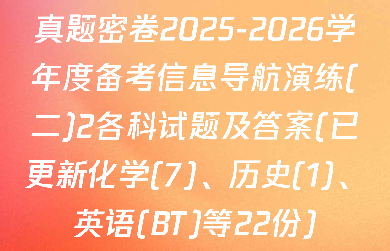 真题密卷2025-2026学年度备考信息导航演练(二)2各科试题及答案(已更新化学(7)、历史(1)、英语(BT)等22份)