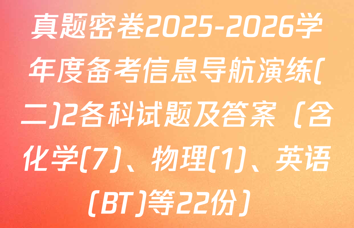 真题密卷2025-2026学年度备考信息导航演练(二)2各科试题及答案（含化学(7)、物理(1)、英语(BT)等22份）