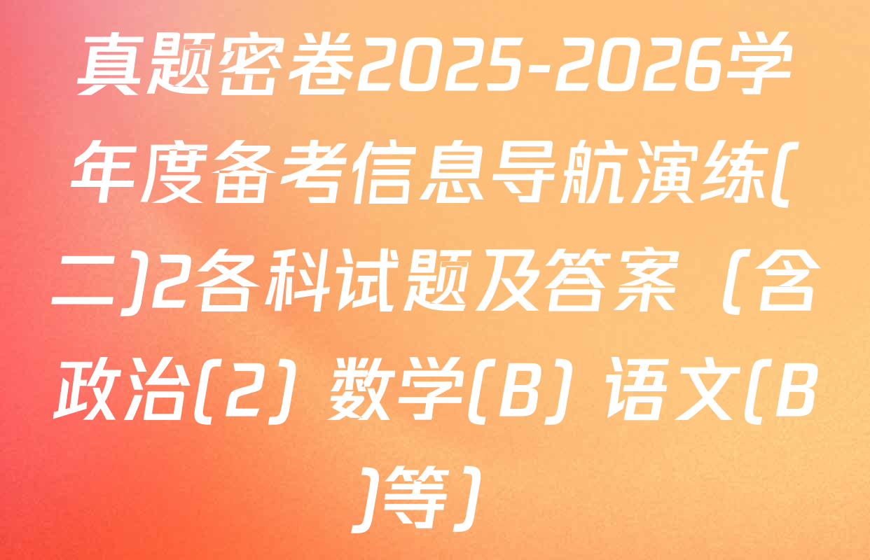 真题密卷2025-2026学年度备考信息导航演练(二)2各科试题及答案（含政治(2) 数学(B) 语文(B)等）