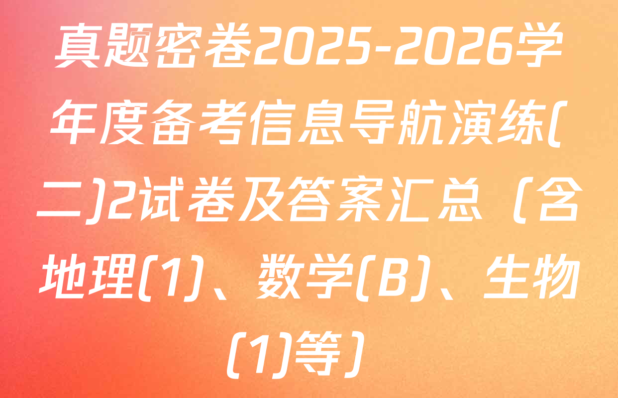 真题密卷2025-2026学年度备考信息导航演练(二)2试卷及答案汇总（含地理(1)、数学(B)、生物(1)等）