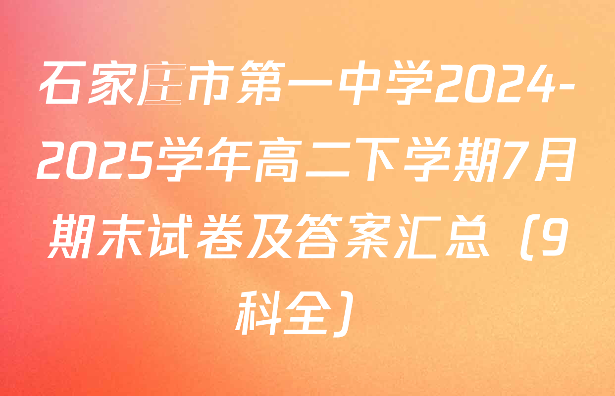 石家庄市第一中学2024-2025学年高二下学期7月期末试卷及答案汇总（9科全）