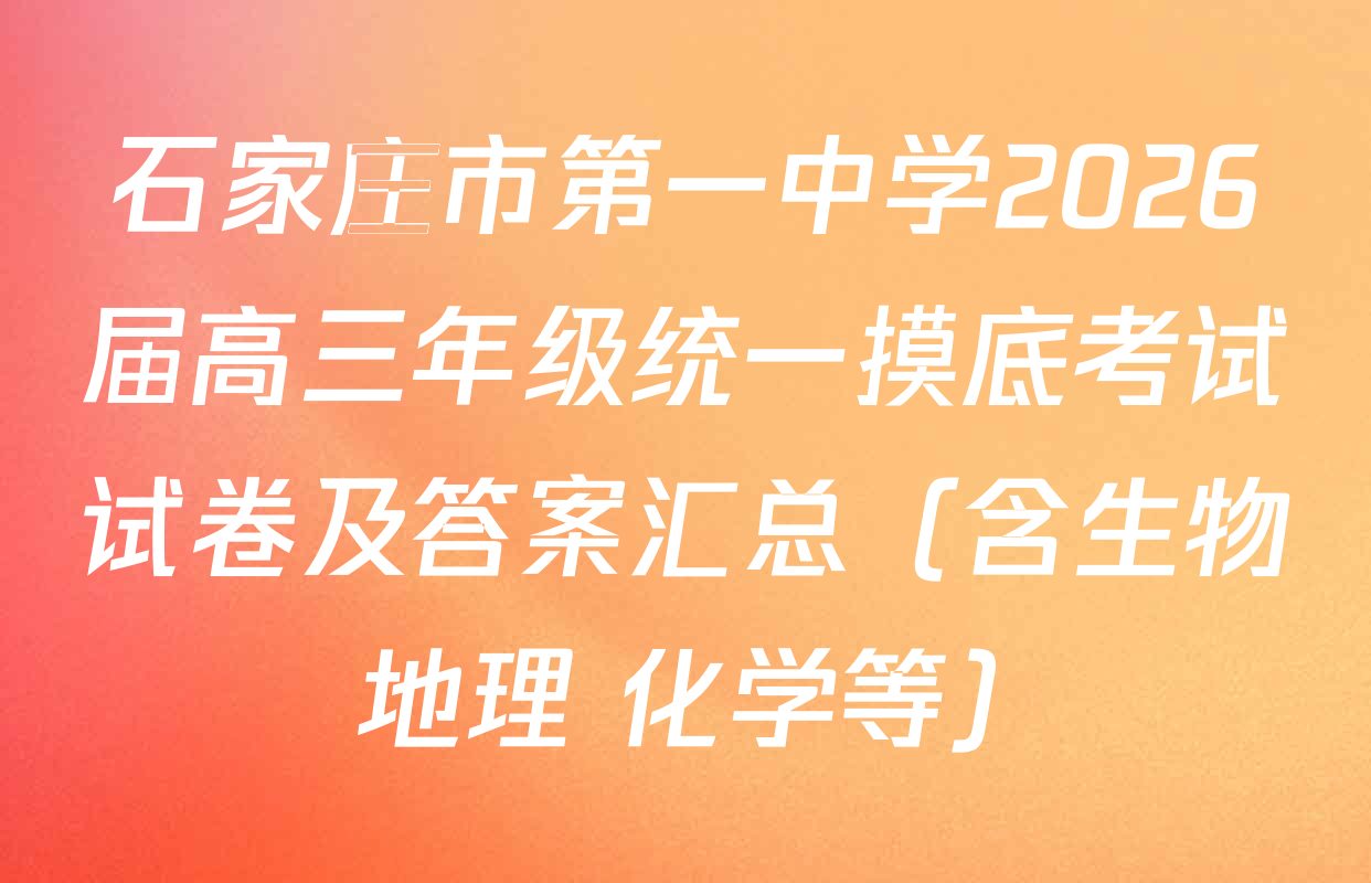石家庄市第一中学2026届高三年级统一摸底考试试卷及答案汇总（含生物 地理 化学等）