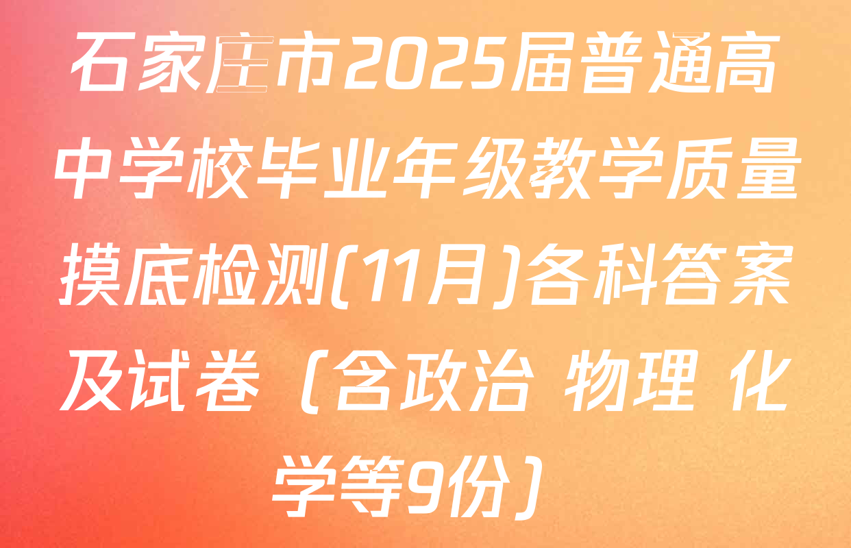 石家庄市2025届普通高中学校毕业年级教学质量摸底检测(11月)各科答案及试卷（含政治 物理 化学等9份）