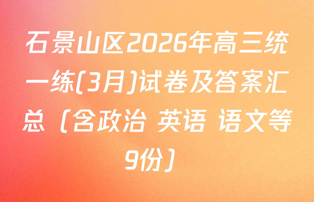 石景山区2026年高三统一练(3月)试卷及答案汇总（含政治 英语 语文等9份）