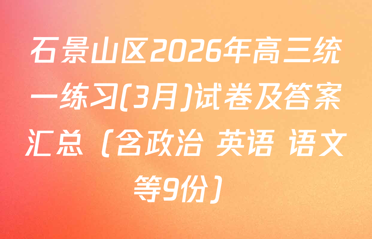 石景山区2026年高三统一练习(3月)试卷及答案汇总（含政治 英语 语文等9份）